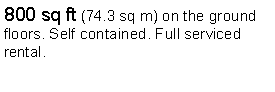 Text Box: 800 sq ft (74.3 sq m) on the ground floors. Self contained. Full serviced rental.